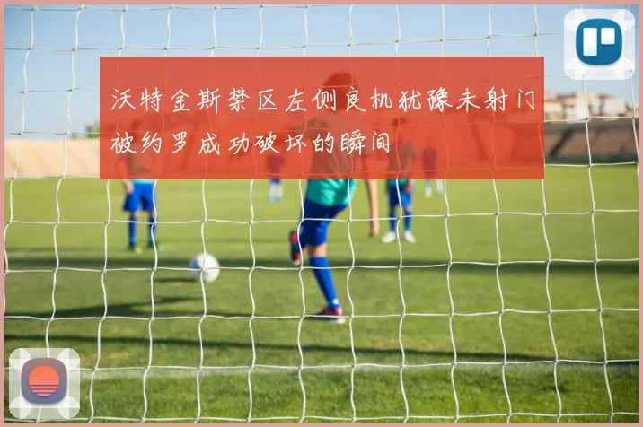 沃特金斯禁区左侧良机犹豫未射门被约罗成功破坏的瞬间