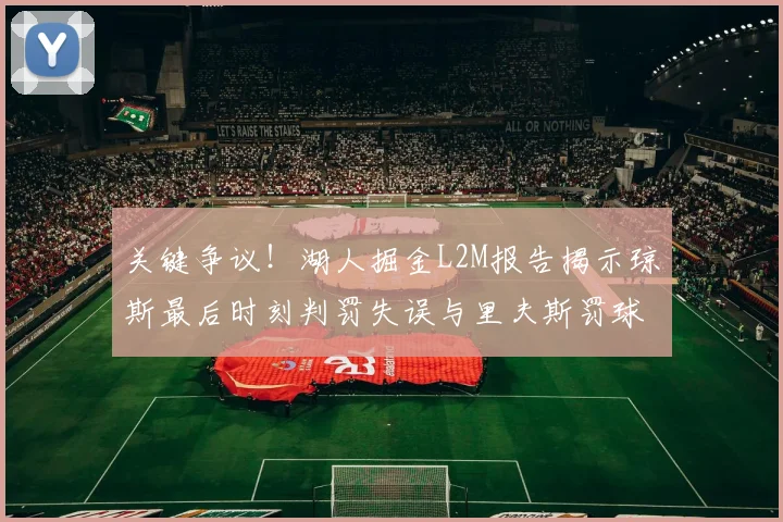 关键争议！湖人掘金L2M报告揭示琼斯最后时刻判罚失误与里夫斯罚球争议