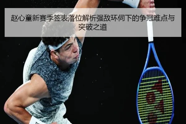 赵心童新赛季签表落位解析强敌环伺下的争冠难点与突破之道