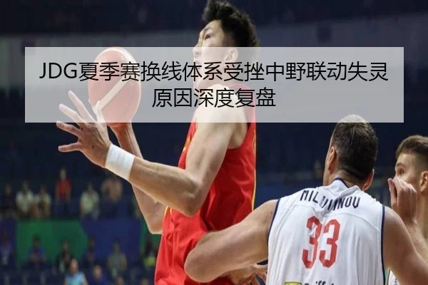JDG夏季赛换线体系受挫中野联动失灵原因深度复盘